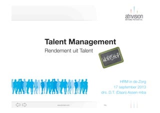 Diawww.atrivision.com
Talent Management
Rendement uit Talent
HRM in de Zorg
17 september 2013
drs. D.T. (Daan) Assen mba
 