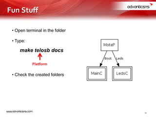 • Open terminal in the folder
• Type:
make telosb docs
• Check the created folders
Platform
11
Fun Stuff
 