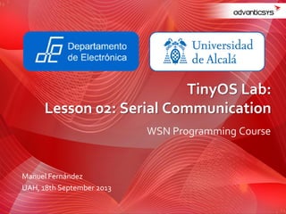 WSN Programming Course
TinyOS Lab:
Lesson 02: Serial Communication
Manuel Fernández
UAH, 18th September 2013
 