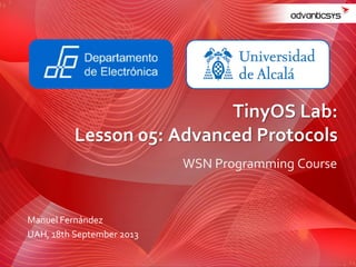 WSN Programming Course
TinyOS Lab:
Lesson 05: Advanced Protocols
Manuel Fernández
UAH, 18th September 2013
 