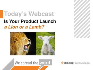 Today’s Webcast
Is Your Product Launch
a Lion or a Lamb?
 
