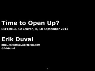Time to Open Up?
SEFI2013, KU Leuven, B, 18 September 2013
Erik Duval
http://erikduval.wordpress.com
@ErikDuval
1
 