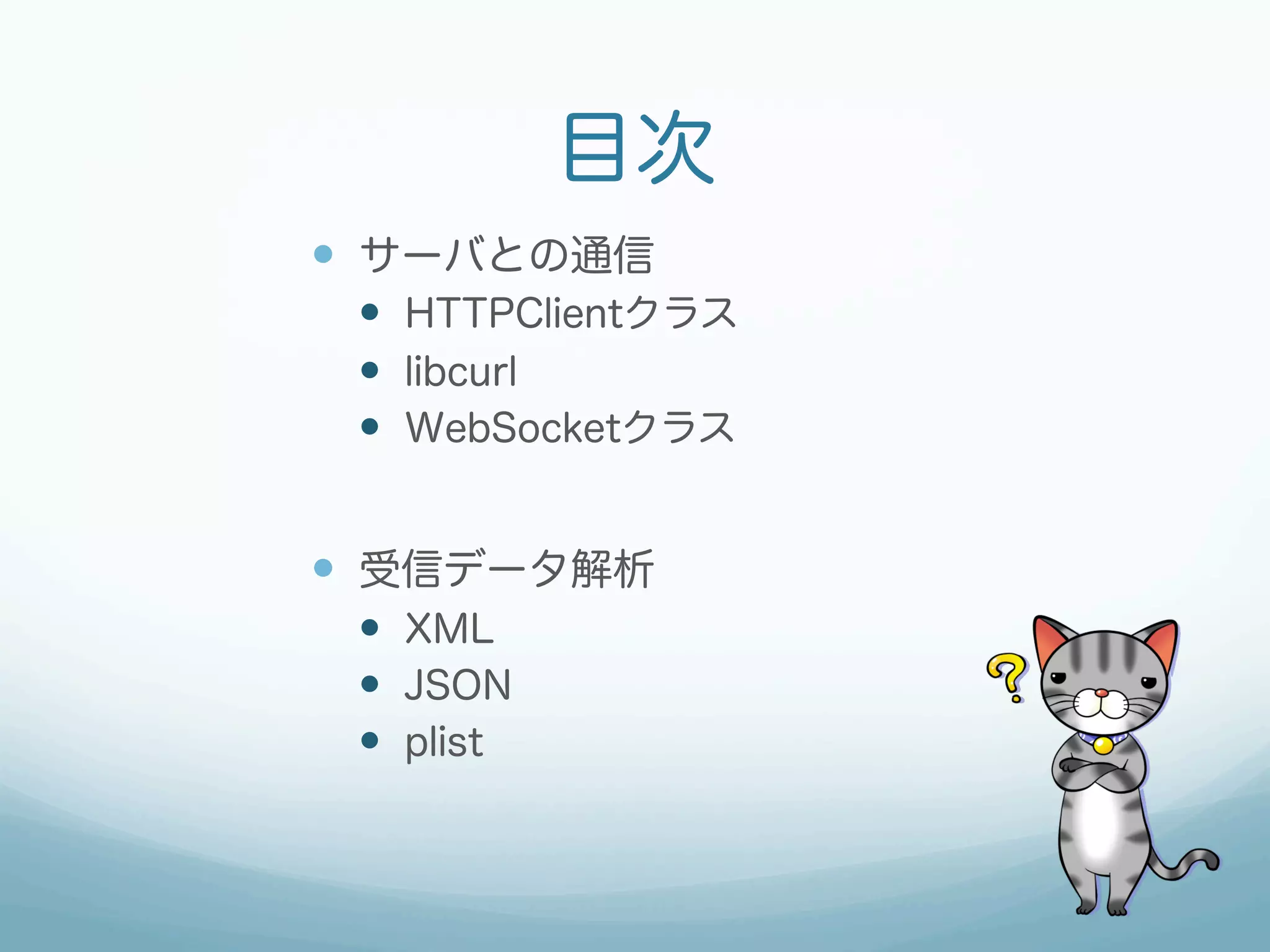 目次
—  サーバとの通信
—  HTTPClientクラス
—  libcurl
—  WebSocketクラス
—  受信データ解析
—  XML
—  JSON
—  plist
 