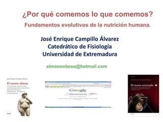 José Enrique Campillo Álvarez
Catedrático de Fisiología
Universidad de Extremadura
¿Por qué comemos lo que comemos?
Fundamentos evolutivos de la nutrición humana.
elmonoobeso@hotmail.com
 