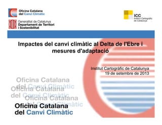 Impactes del canvi climàtic al Delta de l'Ebre i
mesures d'adaptació
Institut Cartogràfic de Catalunyag y
19 de setembre de 2013
 