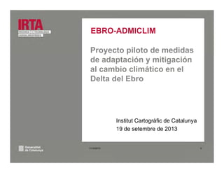 EBRO-ADMICLIMEBRO ADMICLIM
Proyecto piloto de medidasy p
de adaptación y mitigación
al cambio climático en el
Delta del Ebro
I tit t C t àfi d C t lInstitut Cartogràfic de Catalunya
19 de setembre de 2013
011/10/2013
 