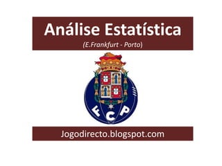 Análise Estatística
(E.Frankfurt - Porto)

Jogodirecto.blogspot.com

 