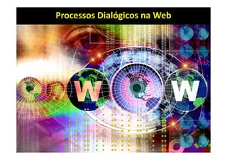 Processos Dialógicos na Web
 