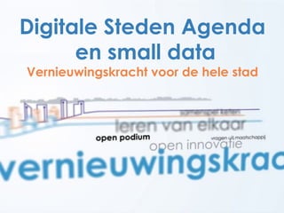 Digitale Steden Agenda
en small data
Vernieuwingskracht voor de hele stad
 