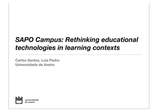 SAPO Campus: Rethinking educational
technologies in learning contexts
Carlos Santos, Luís Pedro
Universidade de Aveiro

 