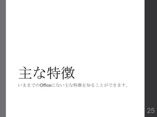 主な特徴
いままでのOfficeにない主な特徴を知ることができます。
25
 