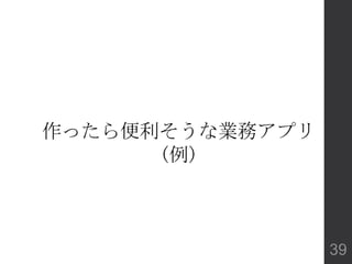 作ったら便利そうな業務アプリ
(例)
39
 