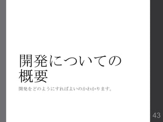 開発についての
概要
開発をどのようにすればよいのかわかります。
43
 