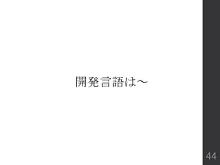 開発言語は～
44
 