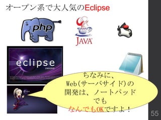 ちなみに、
Web(サーバサイド)の
開発は、ノートパッド
でも
なんでもOKですよ！
オープン系で大人気のEclipse
55
 