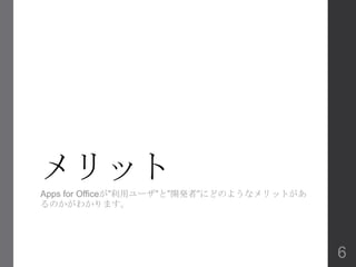 メリット
Apps for Officeが”利用ユーザ”と”開発者”にどのようなメリットがあ
るのかがわかります。
6
 