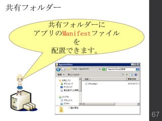 共有フォルダー
共有フォルダーに
アプリのManifestファイル
を
配置できます。
67
 