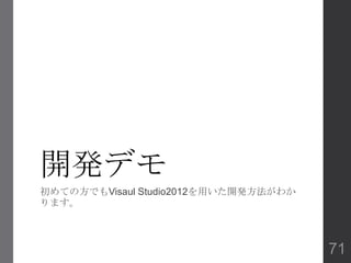 開発デモ
初めての方でもVisaul Studio2012を用いた開発方法がわか
ります。
71
 