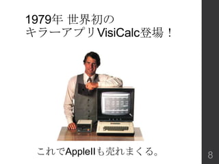 1979年 ＰＣ（世界初）の
キラーアプリVisiCalc登場！
これでAppleIIも売れまくる。 8
 