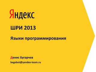 begebot@yandex-team.ru
Денис Бугарчев
ШРИ 2013
Языки программирования
 