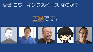なぜ コワーキングスペース なのか？
ご縁です。
 