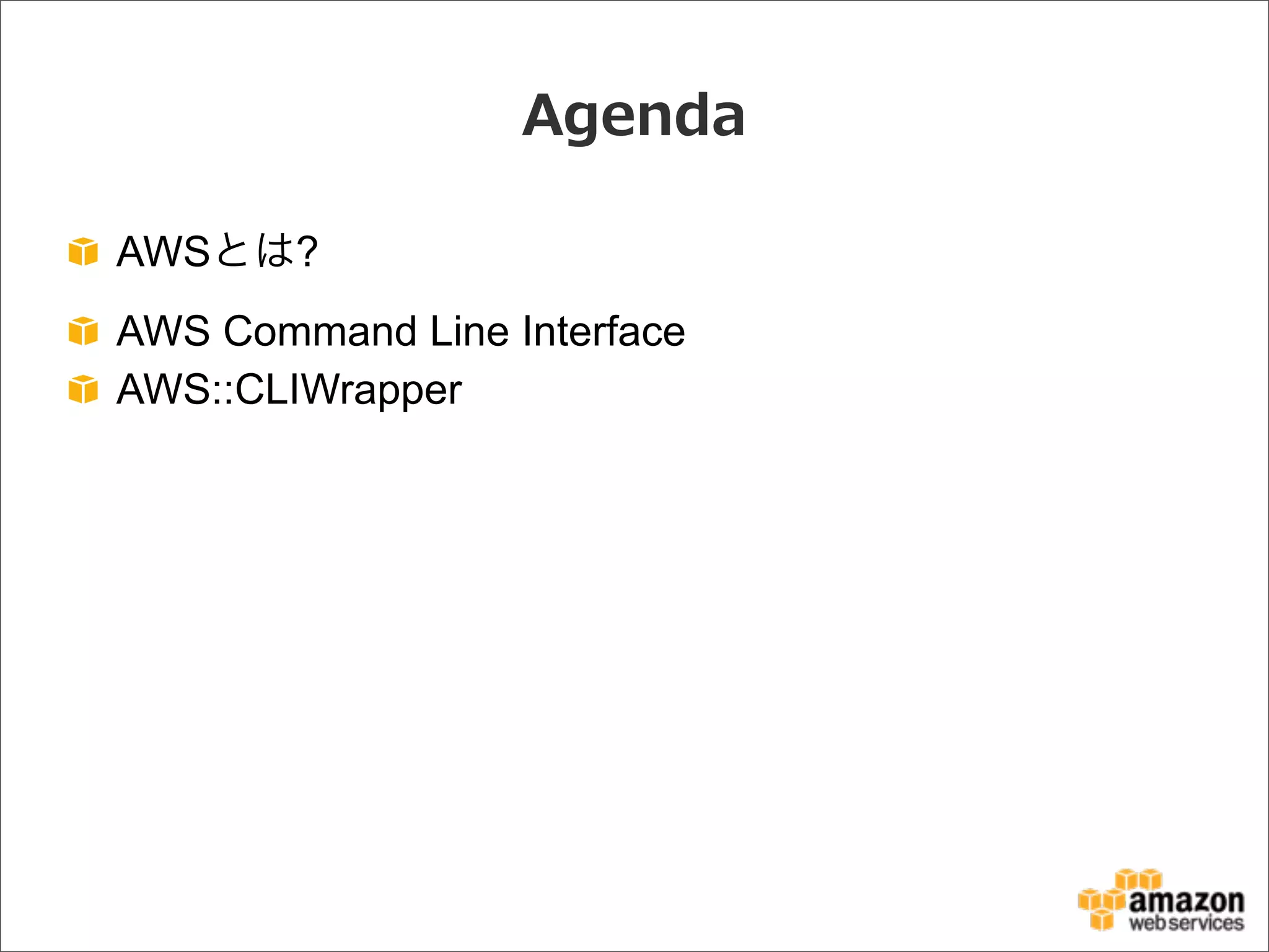 Agenda
AWSとは?
AWS Command Line Interface
AWS::CLIWrapper
 