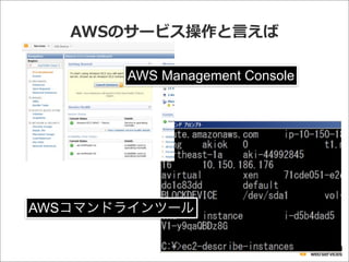 AWSのサービス操作と⾔言えば
AWS Management Console
AWSコマンドラインツール
 