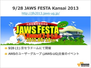 9/28  JAWS  FESTA  Kansai  2013
9/28 (土) 京セラドームにて開催
AWSのユーザーグループ (JAWS-UG)主催のイベント
http://jfk2013.jaws-‐‑‒ug.jp/
 