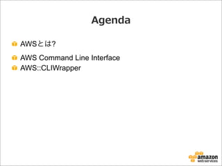 Agenda
AWSとは?
AWS Command Line Interface
AWS::CLIWrapper
 