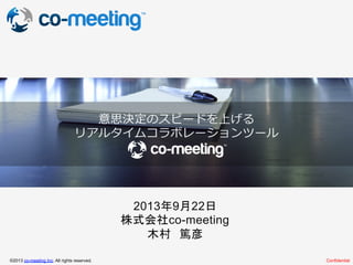 Confidential	
©2013 co-meeting Inc. All rights reserved.	
2013年9月22日
株式会社co-meeting
木村　篤彦
意思決定のスピードを上げる
リアルタイムコラボレーションツール
 