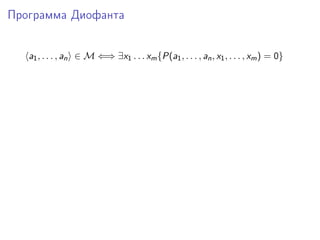 Программа Диофанта
a1, . . . , an ∈ M ⇐⇒ ∃x1 . . . xm{P(a1, . . . , an, x1, . . . , xm) = 0}
 