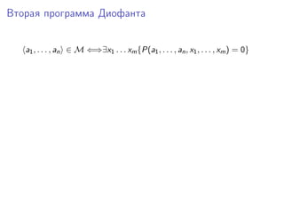 Вторая программа Диофанта
a1, . . . , an ∈ M ⇐⇒∃x1 . . . xm{P(a1, . . . , an, x1, . . . , xm) = 0}
 