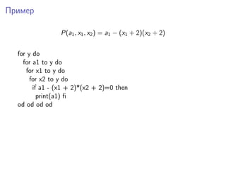 Пример
P(a1, x1, x2) = a1 − (x1 + 2)(x2 + 2)
for y do
for a1 to y do
for x1 to y do
for x2 to y do
if a1 - (x1 + 2)*(x2 + 2)=0 then
print(a1) ﬁ
od od od od
 