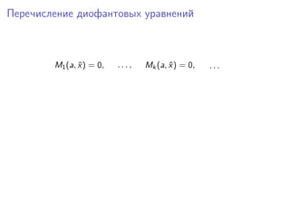 Перечисление диофантовых уравнений
M1(a, ¯x) = 0, . . . , Mk(a, ¯x) = 0, . . .
 