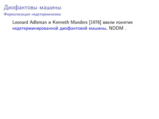 Диофантовы машины
Формализация недетерминизма
Leonard Adleman и Kenneth Manders [1976] ввели понятие
недетерминированной диофантовой машины, NDDM .
 