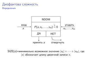 Диофантова сложность
Определения
NDDM
P(a, x1, . . . , xm)
?
= 0 'E
c EE
вход
a
угадать
x1, . . . , xm
ДА НЕТ
принять a отвергнуть
SIZE(a)=минимально возможное значение |x1| + · · · + |xm|, где
|x| обозначает длину двоичной записи x.
 