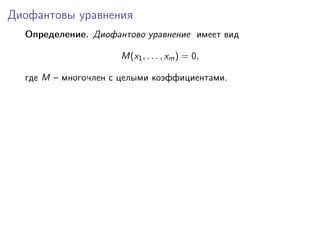 Диофантовы уравнения
Определение. Диофантово уравнение имеет вид
M(x1, . . . , xm) = 0,
где M – многочлен с целыми коэффициентами.
 