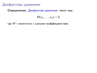 Диофантовы уравнения
Определение. Диофантово уравнение имеет вид
M(x1, . . . , xm) = 0,
где M – многочлен с целыми коэффициентами.
 