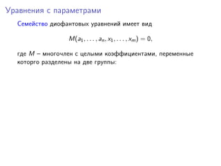 Уравнения с параметрами
Семейство диофантовых уравнений имеет вид
M(a1, . . . , an, x1, . . . , xm) = 0,
где M – многочлен с целыми коэффициентами, переменные
которго разделены на две группы:
 