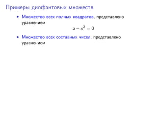 Примеры диофантовых множеств
Множество всех полных квадратов, представлено
уравнением
a − x2
= 0
Множество всех составных чисел, представлено
уравнением
 