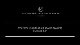 CONTROL GAMELAB #9: GAME TRAILERS
TRAILERS & IP
L E O P O L D M E I J N E N O O S T E R B A A N
A D V O C A T E N
 