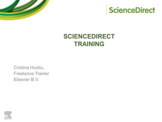 SCIENCEDIRECT
TRAINING

Cristina Huidiu,
Freelance Trainer
Elsevier B.V.

 