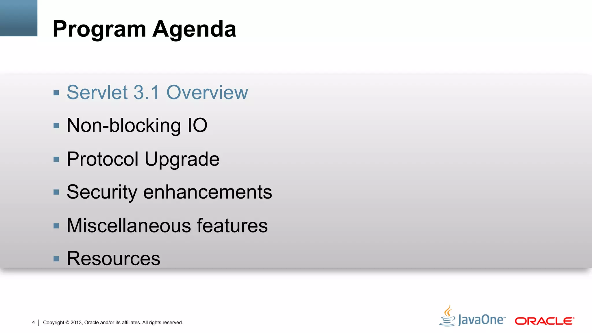 Copyright © 2013, Oracle and/or its affiliates. All rights reserved.4
Program Agenda
§  Servlet 3.1 Overview
§  Non-blocking IO
§  Protocol Upgrade
§  Security enhancements
§  Miscellaneous features
§  Resources
 