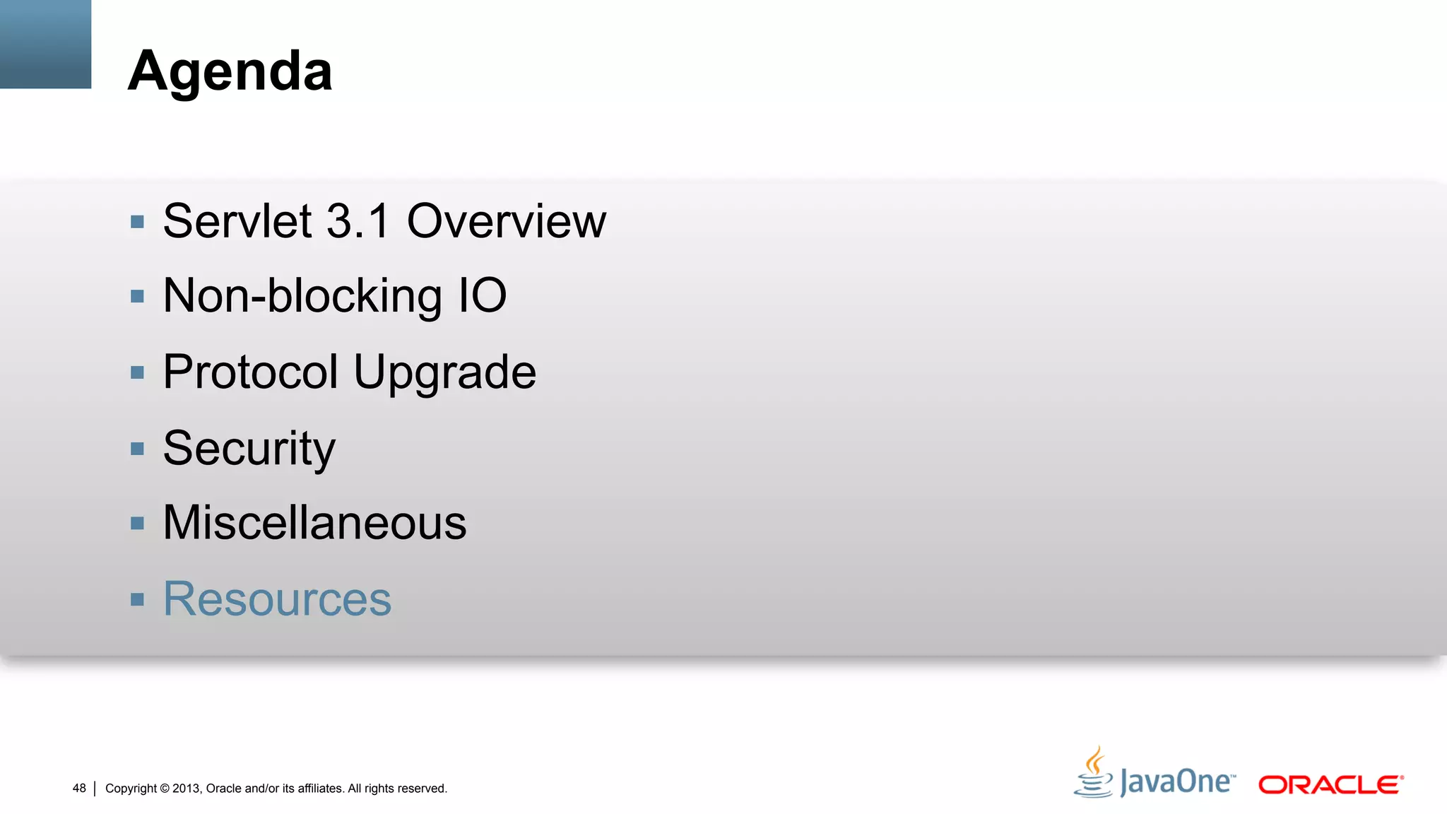 Copyright © 2013, Oracle and/or its affiliates. All rights reserved.48
Agenda
§  Servlet 3.1 Overview
§  Non-blocking IO
§  Protocol Upgrade
§  Security
§  Miscellaneous
§  Resources
 