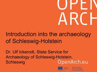 Introduction into the archaeology
of Schleswig-Holstein
Dr. Ulf Ickerodt, State Service for
Archaeology of Schleswig-Holstein,
Schleswig
 