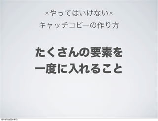 ×やってはいけない×
キャッチコピーの作り方
たくさんの要素を
一度に入れること
13年9月25日水曜日
 