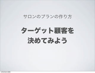 サロンのプランの作り方
ターゲット顧客を
決めてみよう
13年9月25日水曜日
 