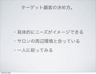 ターゲット顧客の決め方。
・具体的にニーズがイメージできる
・サロンの周辺環境と合っている
・一人に絞ってみる
13年9月25日水曜日
 