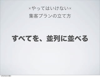 ×やってはいけない×
集客プランの立て方
すべてを、並列に並べる
13年9月25日水曜日
 