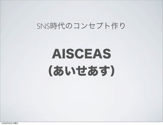 SNS時代のコンセプト作り
AISCEAS
（あいせあす）
13年9月25日水曜日
 